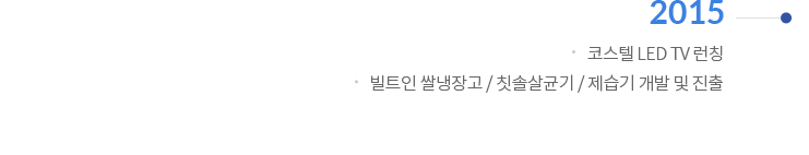 2015 | 코스텔 LED TV런칭 / 빌트인 쌀냉장고 / 칫솔살균기 / 제습기 개발 및 진출