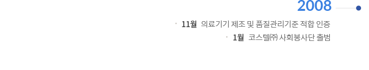 2008 | 11월 : 의료기기 제조 및 품질관리기준 적합 인증 | 1월 : 코스텔(주) 사회봉사단 출범